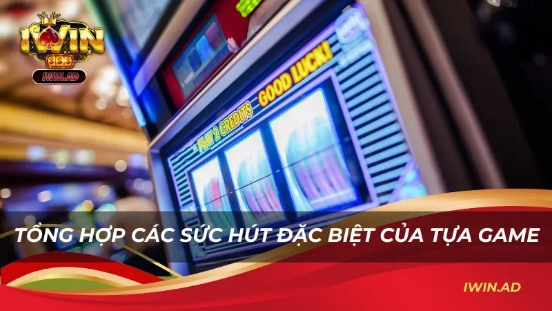 Tổng hợp các sức hút đặc biệt của tựa game