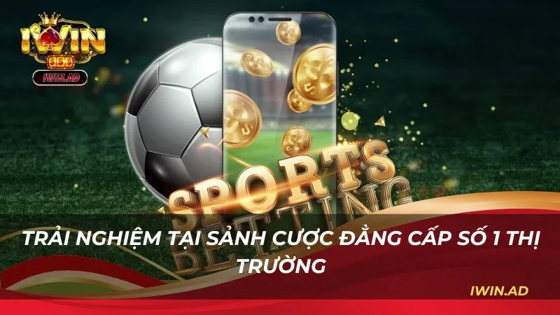 Trải nghiệm tại sảnh cược đẳng cấp số 1 thị trường